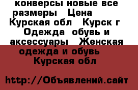 конверсы новые все размеры › Цена ­ 700 - Курская обл., Курск г. Одежда, обувь и аксессуары » Женская одежда и обувь   . Курская обл.